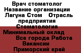 Врач-стоматолог › Название организации ­ Лагуна-Стом › Отрасль предприятия ­ Стоматология › Минимальный оклад ­ 50 000 - Все города Работа » Вакансии   . Приморский край,Спасск-Дальний г.